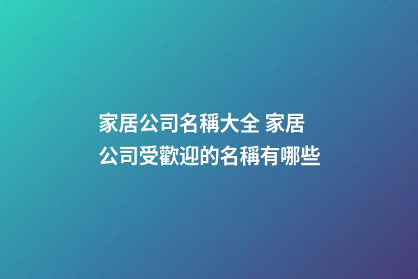 家居公司名稱大全 家居公司受歡迎的名稱有哪些-第1張-公司起名-玄機派